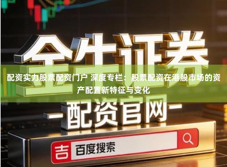 配资实力股票配资门户 深度专栏：股票配资在港股市场的资产配置新特征与变化