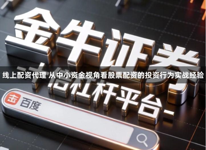 线上配资代理 从中小资金视角看股票配资的投资行为实战经验