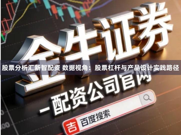股票分析汇新智配资 数据视角：股票杠杆与产品设计实践路径