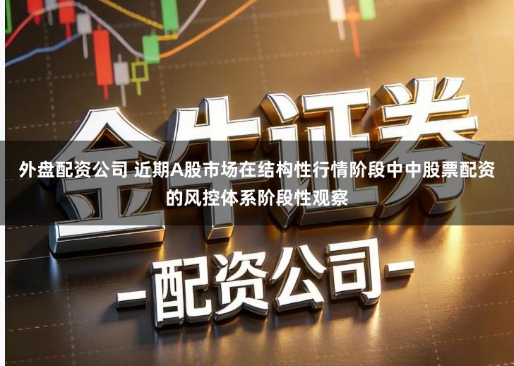 外盘配资公司 近期A股市场在结构性行情阶段中中股票配资的风控体系阶段性观察