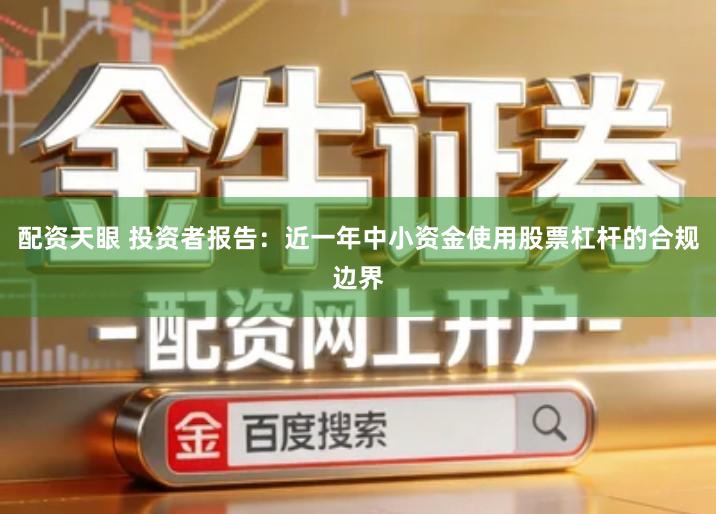 配资天眼 投资者报告：近一年中小资金使用股票杠杆的合规边界