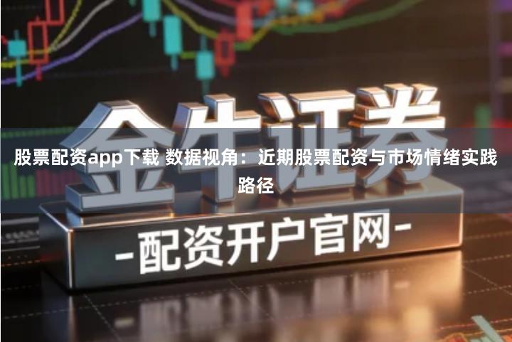 股票配资app下载 数据视角：近期股票配资与市场情绪实践路径