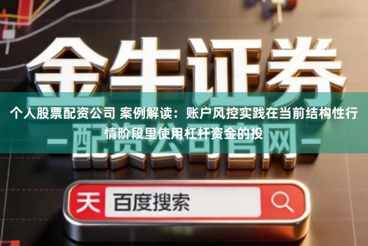 个人股票配资公司 案例解读：账户风控实践在当前结构性行情阶段里使用杠杆资金的投