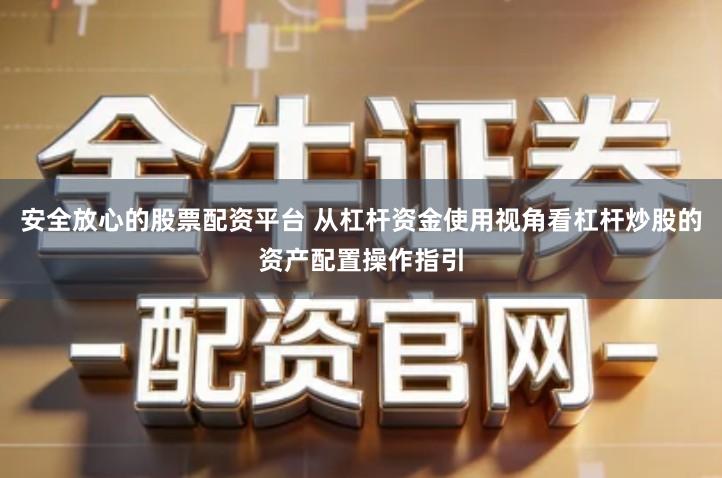 安全放心的股票配资平台 从杠杆资金使用视角看杠杆炒股的资产配置操作指引