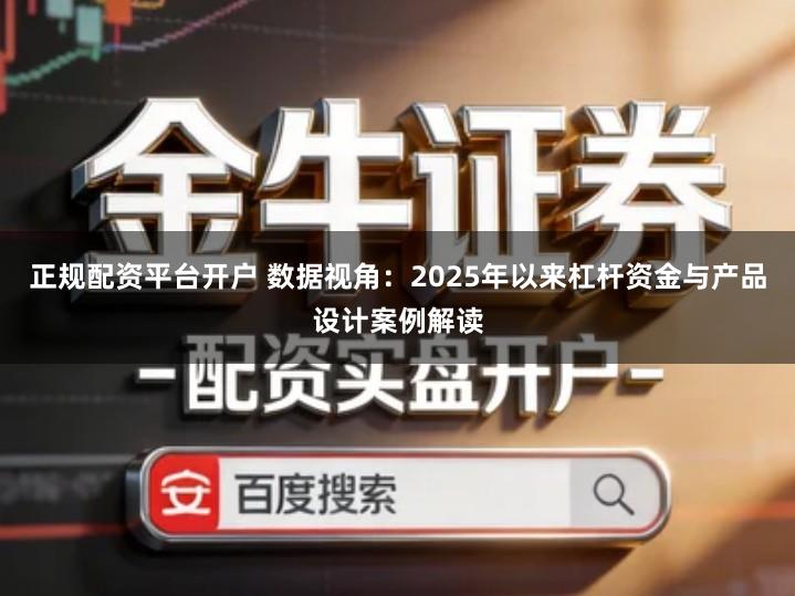正规配资平台开户 数据视角：2025年以来杠杆资金与产品设计案例解读