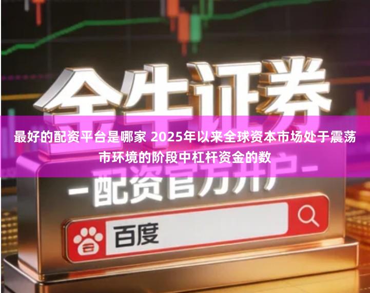 最好的配资平台是哪家 2025年以来全球资本市场处于震荡市环境的阶段中杠杆资金的数