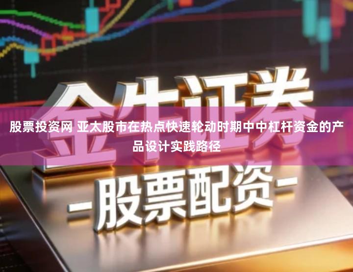股票投资网 亚太股市在热点快速轮动时期中中杠杆资金的产品设计实践路径
