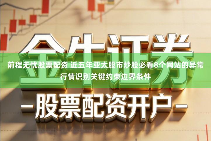 前程无忧股票配资 近五年亚太股市炒股必看8个网站的异常行情识别关键约束边界条件