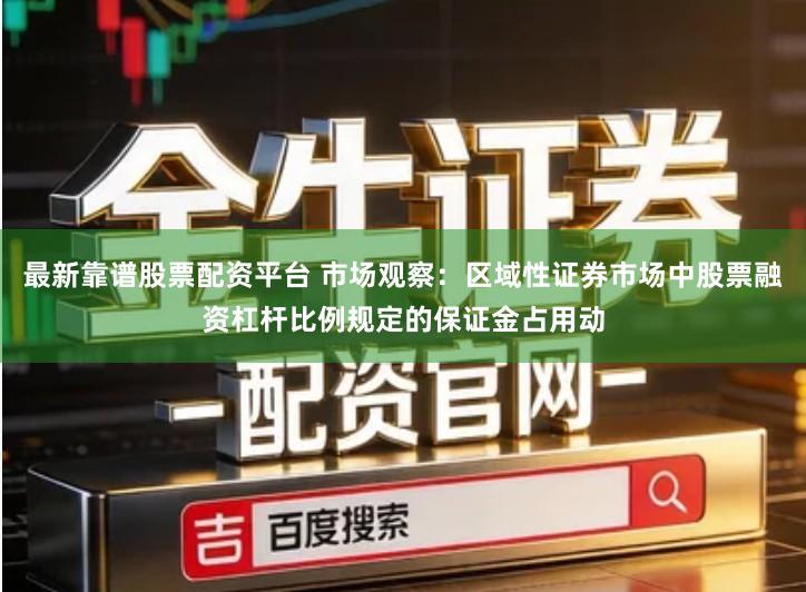 最新靠谱股票配资平台 市场观察：区域性证券市场中股票融资杠杆比例规定的保证金占用动