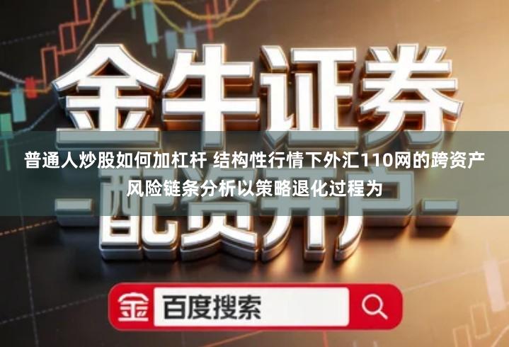 普通人炒股如何加杠杆 结构性行情下外汇110网的跨资产风险链条分析以策略退化过程为