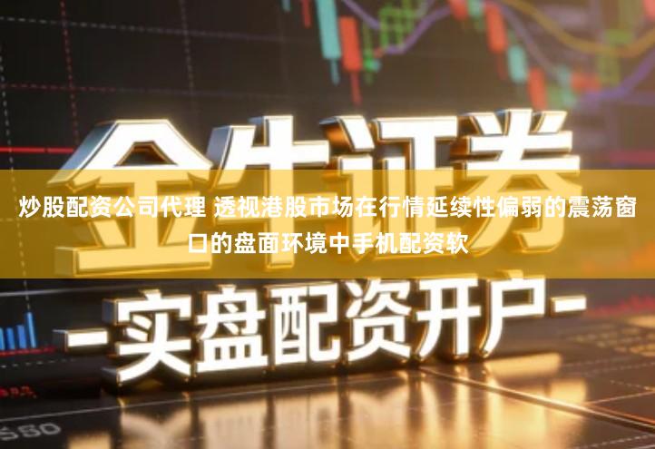 炒股配资公司代理 透视港股市场在行情延续性偏弱的震荡窗口的盘面环境中手机配资软