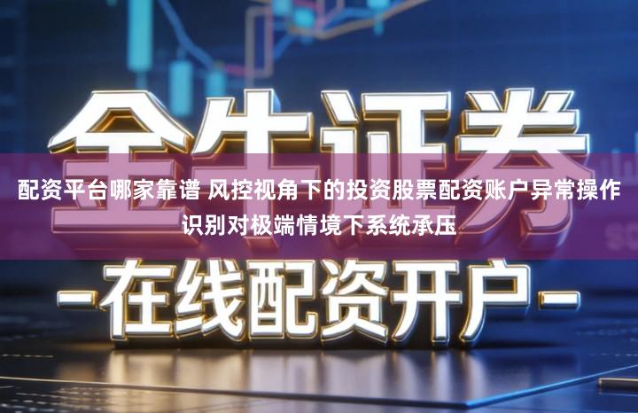 配资平台哪家靠谱 风控视角下的投资股票配资账户异常操作识别对极端情境下系统承压