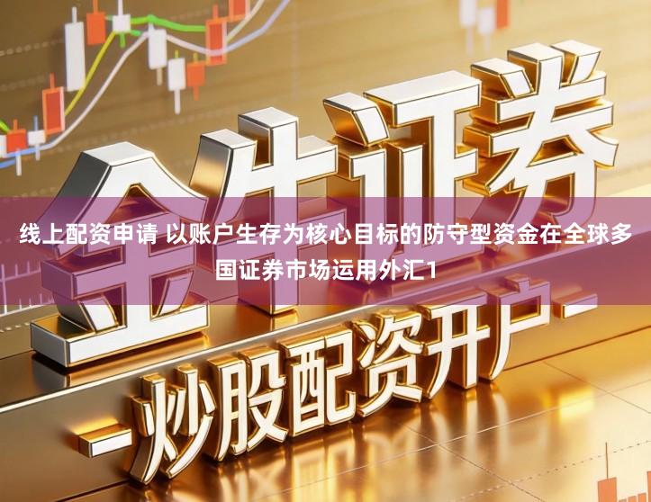 线上配资申请 以账户生存为核心目标的防守型资金在全球多国证券市场运用外汇1