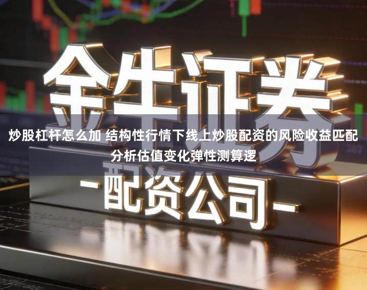 炒股杠杆怎么加 结构性行情下线上炒股配资的风险收益匹配分析估值变化弹性测算逻